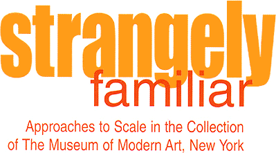 Strangely Familiar: Approaches to Scale in the Collection of The Museum of Modern Art, New York